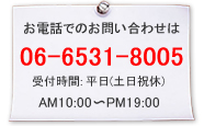 お電話でのお問合せは　06-6531-8005　受付時間: 平日(土日祝休)　AM10:00～PM19:00